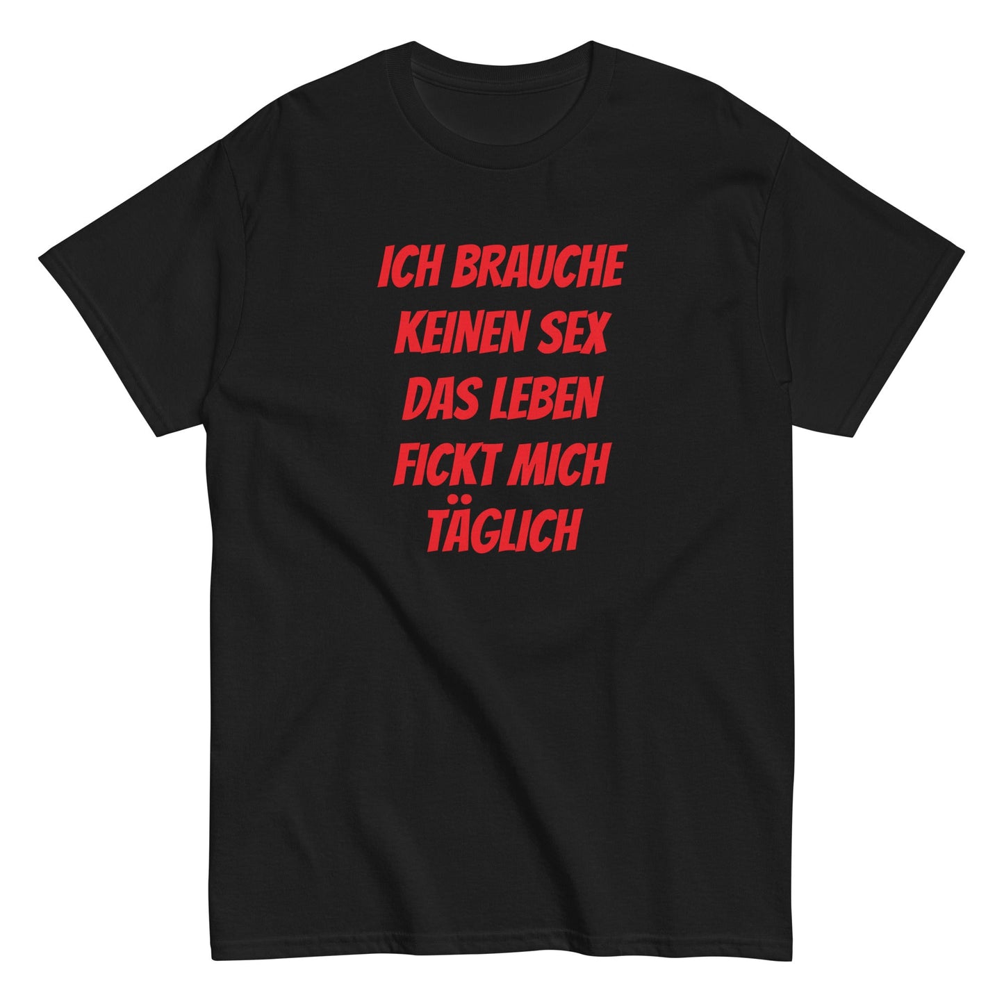 ICH BRAUCHE KEINEN SEX DAS LEBEN FICKT MICH TÄGLICH T-Shirt - finestshirts.de