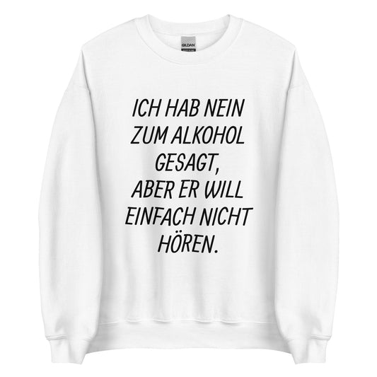 ICH HAB NEIN ZUM ALKOHOL GESAGT, ABER ER WILL EINFACH NICHT HÖREN. Pullover - finestshirts.de
