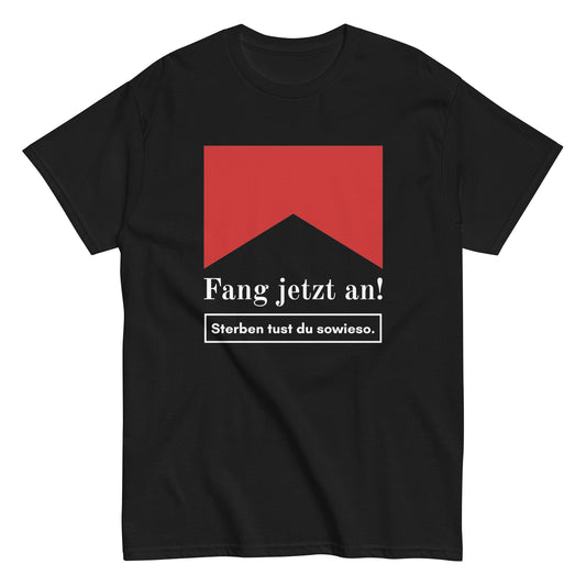 Fang jetzt an! Sterben tust du sowieso. T-Shirt
