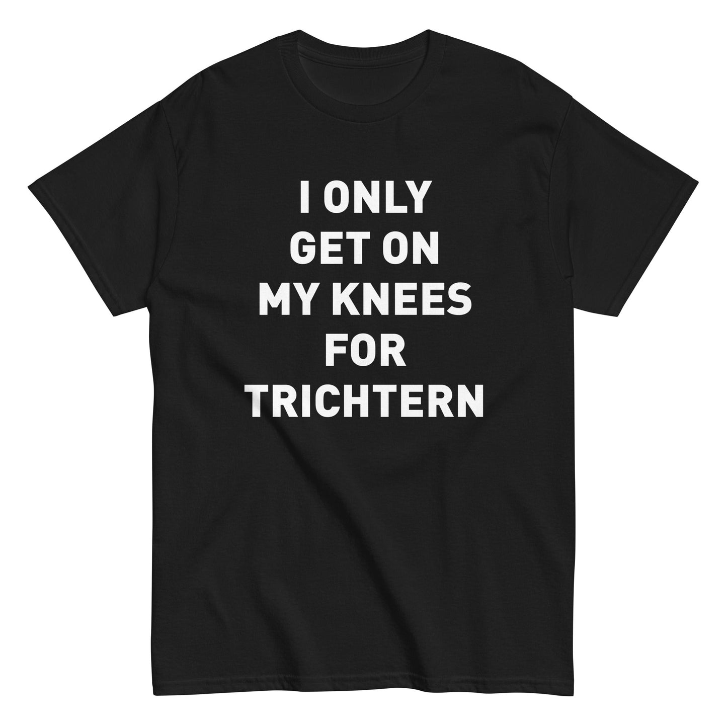 I ONLY GET ON MY KNEES FOR TRICHTERN T-Shirt - finestshirts.de