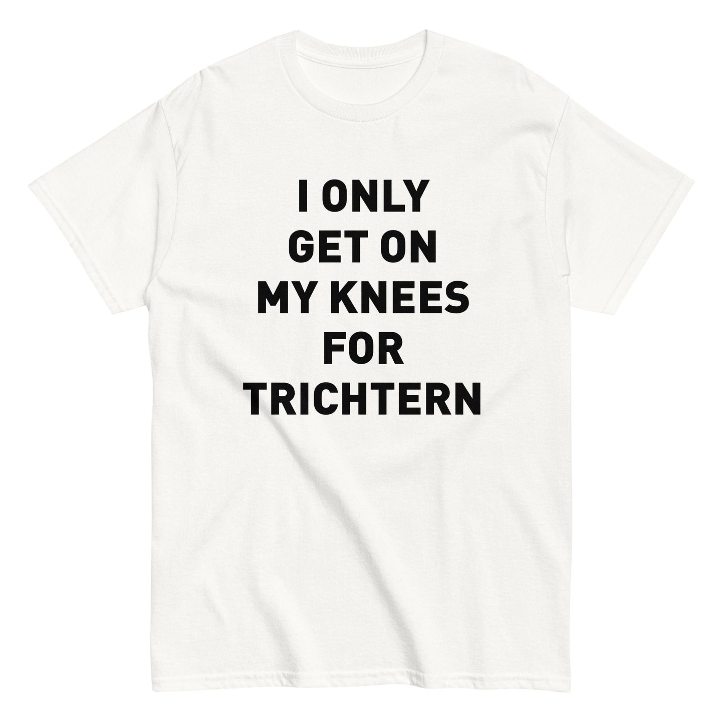 I ONLY GET ON MY KNEES FOR TRICHTERN T-Shirt - finestshirts.de
