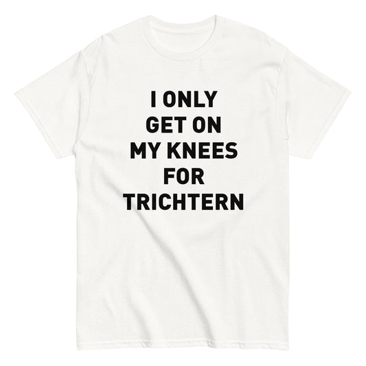 I ONLY GET ON MY KNEES FOR TRICHTERN T-Shirt - finestshirts.de