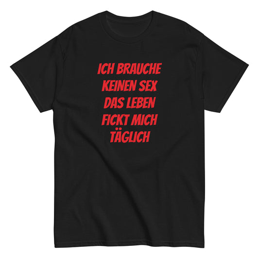 ICH BRAUCHE KEINEN SEX DAS LEBEN FICKT MICH TÄGLICH T-Shirt - finestshirts.de
