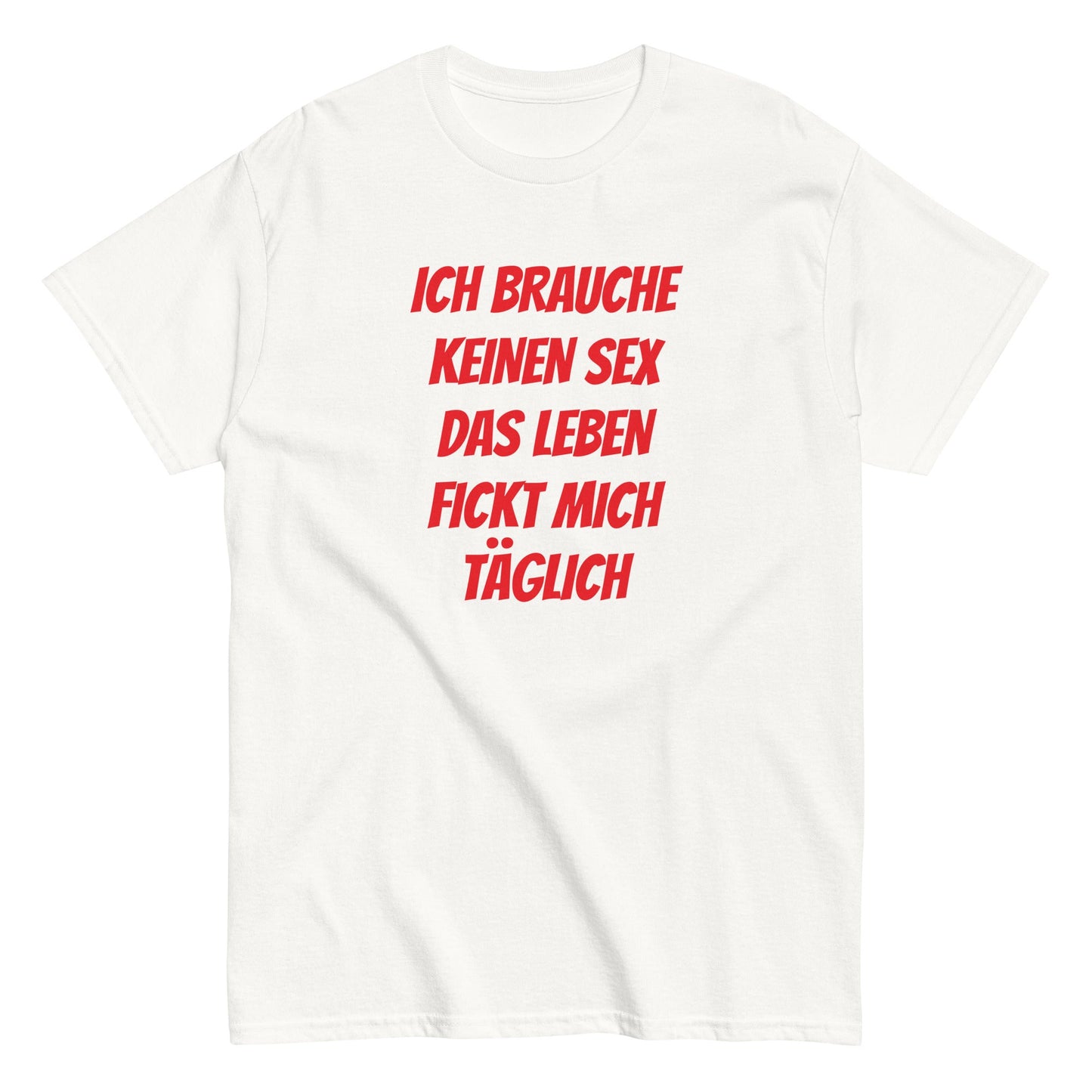 ICH BRAUCHE KEINEN SEX DAS LEBEN FICKT MICH TÄGLICH T-Shirt - finestshirts.de