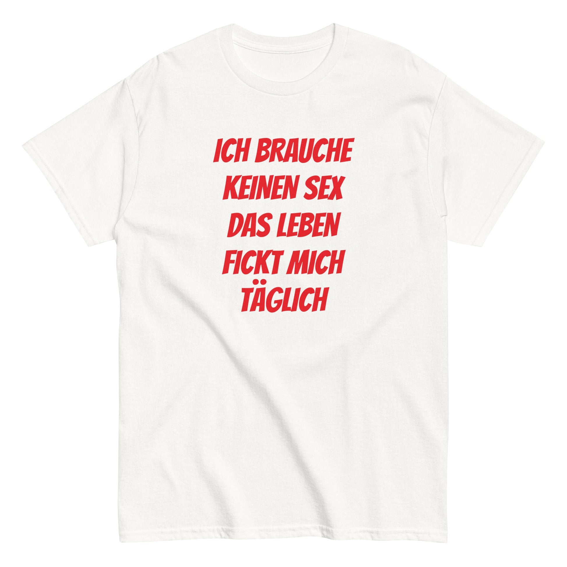 ICH BRAUCHE KEINEN SEX DAS LEBEN FICKT MICH TÄGLICH T-Shirt - finestshirts.de