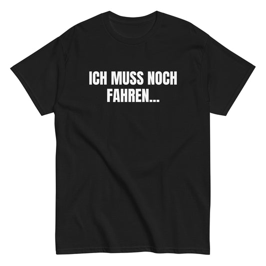 ICH MUSS NOCH FAHREN... T-Shirt