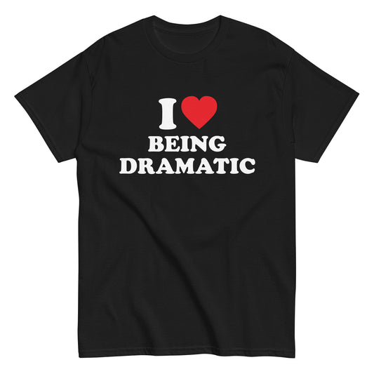 I LOVE BEING DRAMATIC T-Shirt