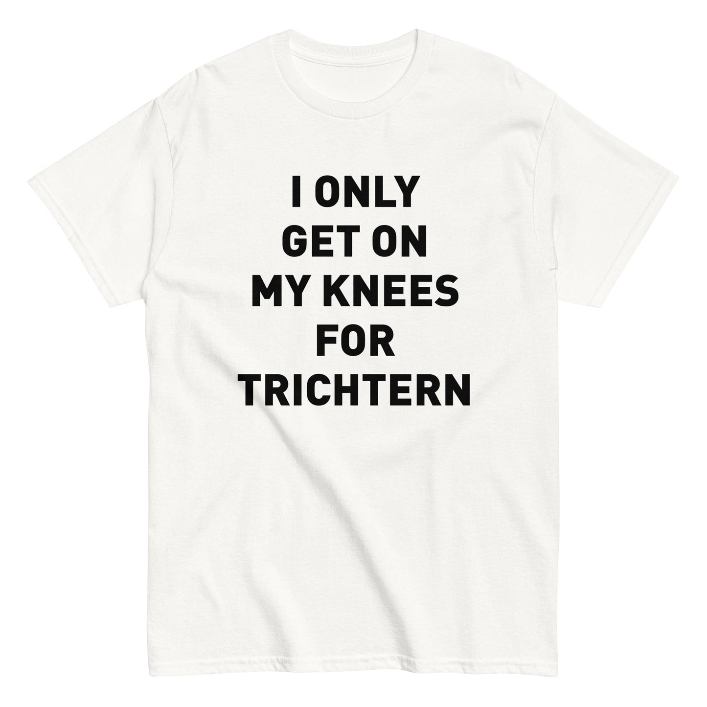 I ONLY GET ON MY KNEES FOR TRICHTERN T-Shirt