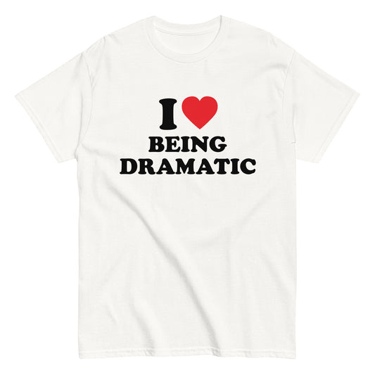 I LOVE BEING DRAMATIC T-Shirt